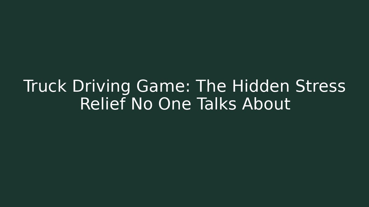 Truck Driving Game: The Hidden Stress Relief No One Talks About