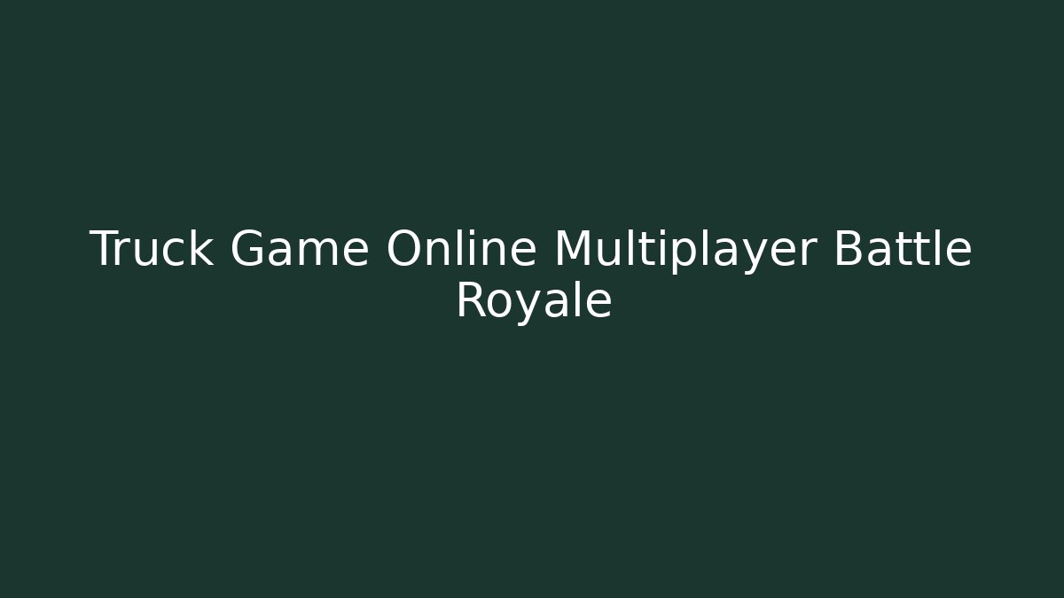 Truck Game Online Multiplayer Battle Royale