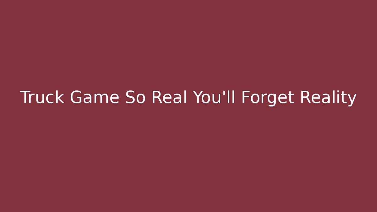 Truck Game So Real You'll Forget Reality