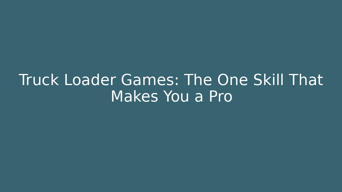 Truck Loader Games: The One Skill That Makes You a Pro
