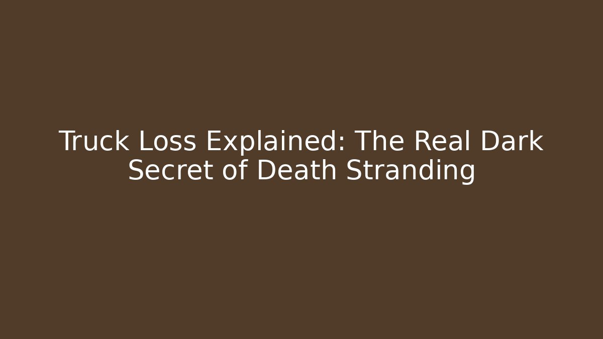 Truck Loss Explained: The Real Dark Secret of Death Stranding