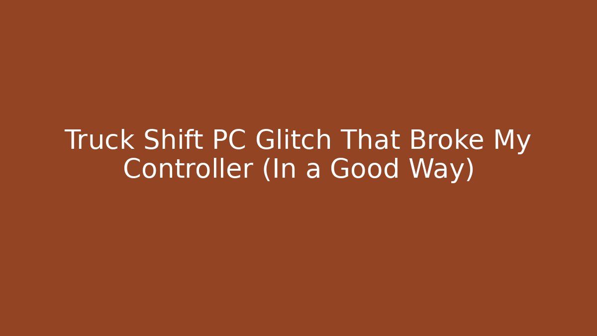 Truck Shift PC Glitch That Broke My Controller (In a Good Way)