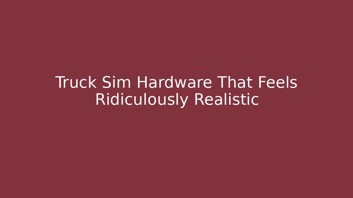 Truck Sim Hardware That Feels Ridiculously Realistic