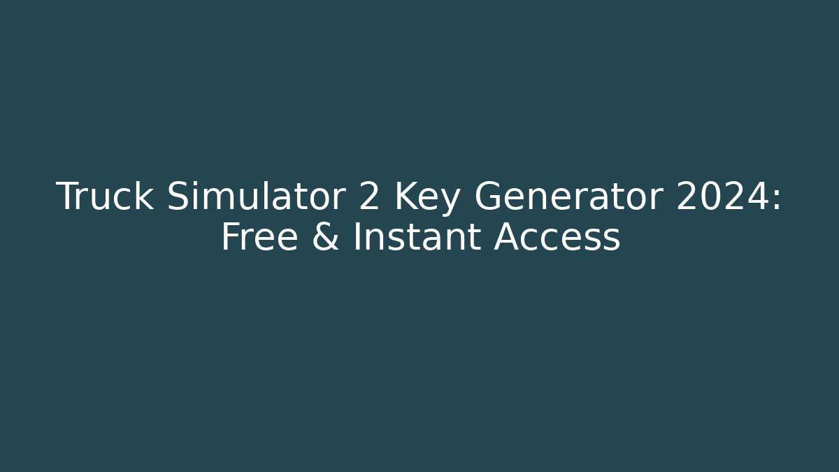 Truck Simulator 2 Key Generator 2024: Free & Instant Access