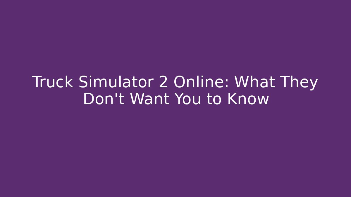 Truck Simulator 2 Online: What They Don’t Want You to Know