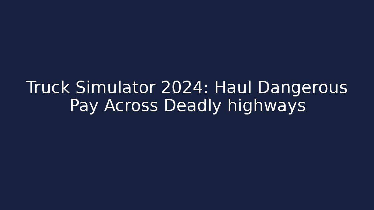 Truck Simulator 2024: Haul Dangerous Pay Across Deadly highways