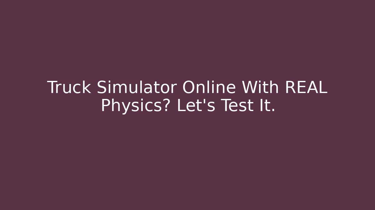 Truck Simulator Online With REAL Physics? Let's Test It.
