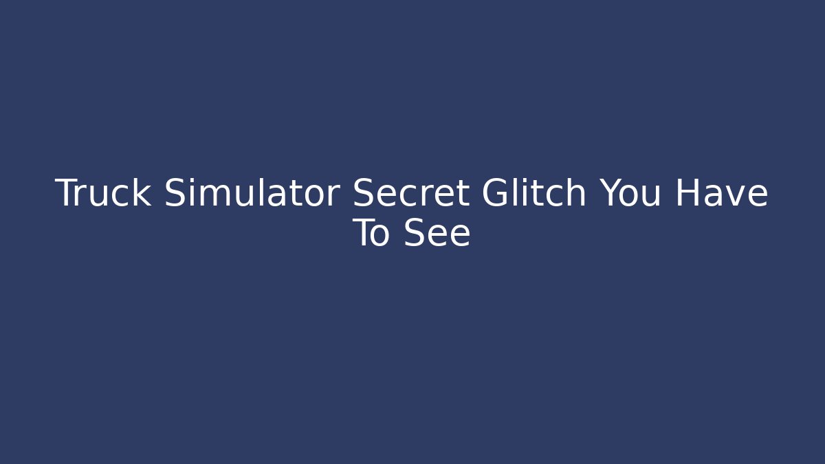Truck Simulator Secret Glitch You Have To See