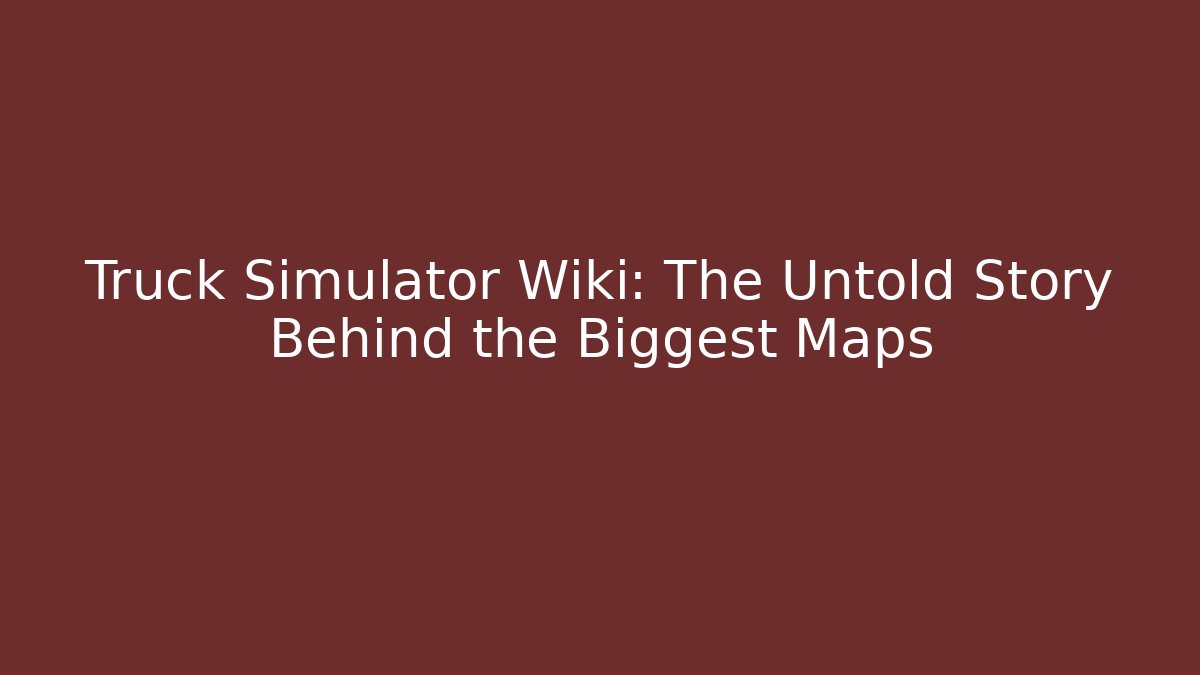 Truck Simulator Wiki: The Untold Story Behind the Biggest Maps - Critter Realm