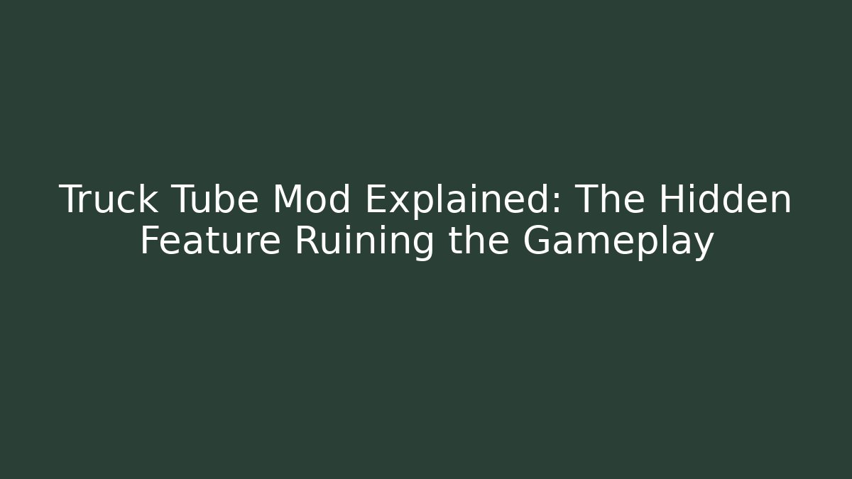 Truck Tube Mod Explained: The Hidden Feature Ruining the Gameplay
