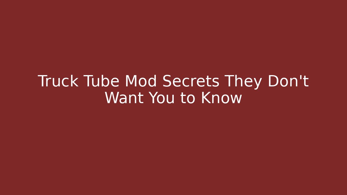 Truck Tube Mod Secrets They Don’t Want You to Know