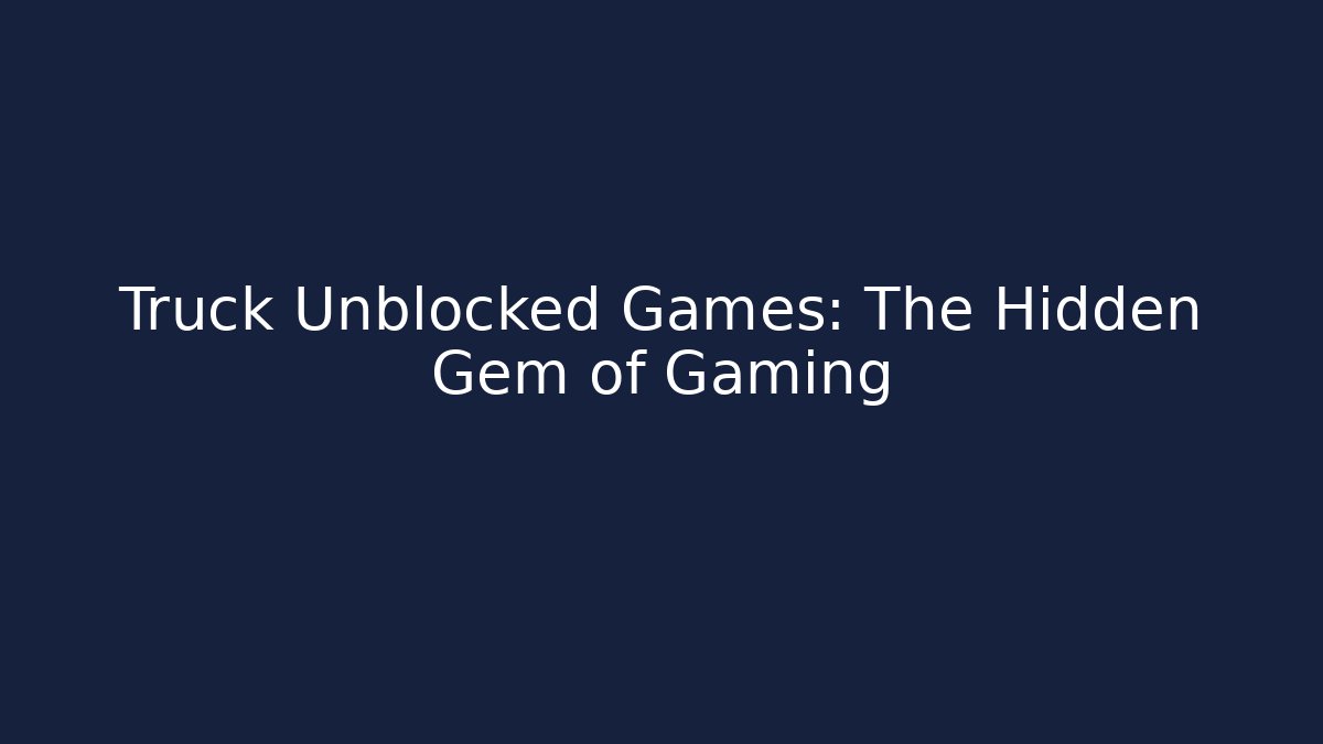 Truck Unblocked Games: The Hidden Gem of Gaming