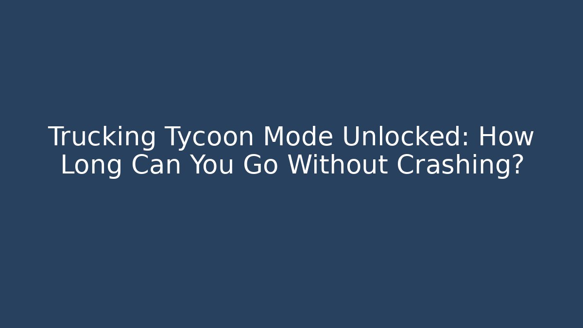 Trucking Tycoon Mode Unlocked: How Long Can You Go Without Crashing?