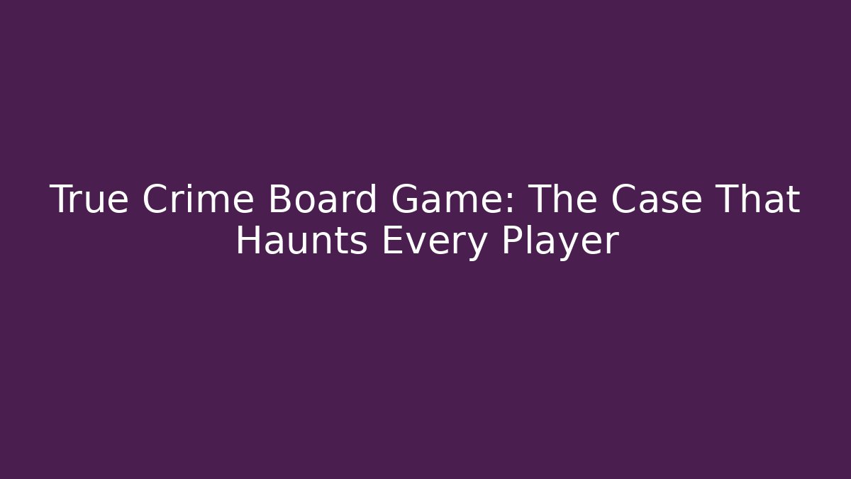 True Crime Board Game: The Case That Haunts Every Player