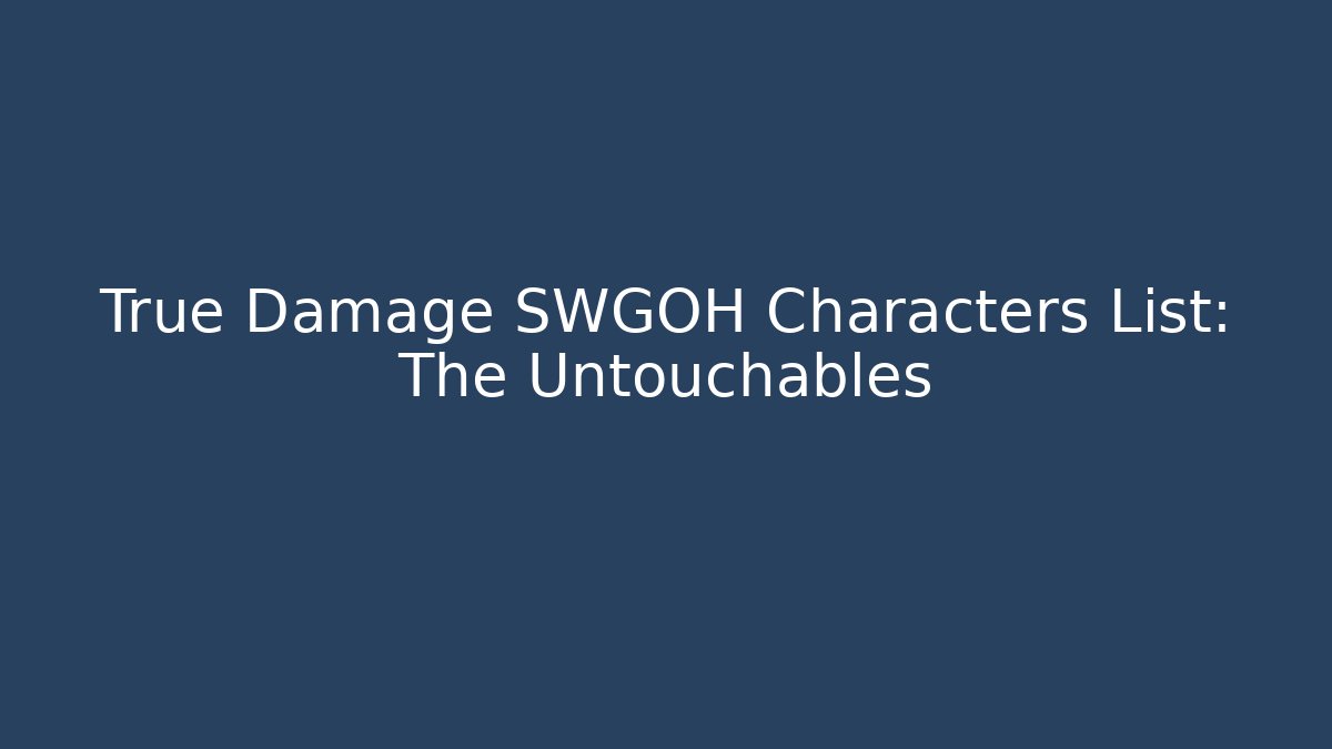 True Damage SWGOH Characters List: The Untouchables