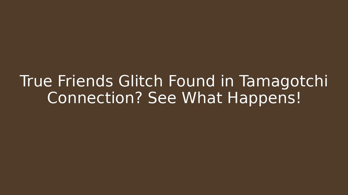 True Friends Glitch Found in Tamagotchi Connection? See What Happens!