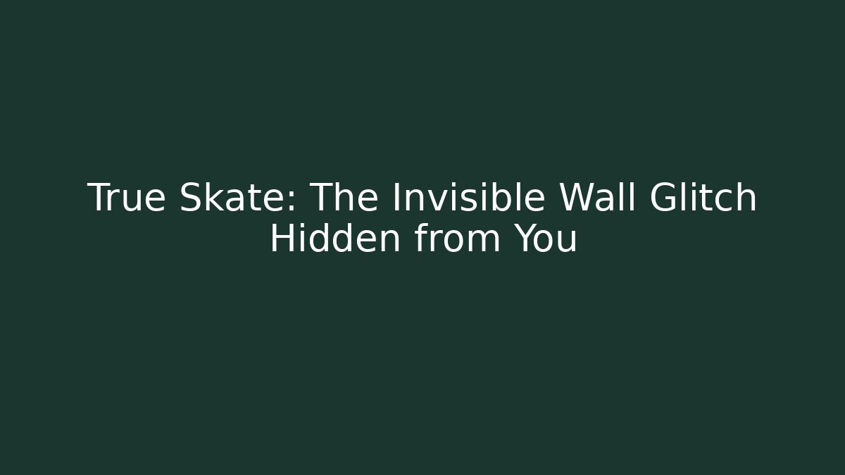 True Skate: The Invisible Wall Glitch Hidden from You