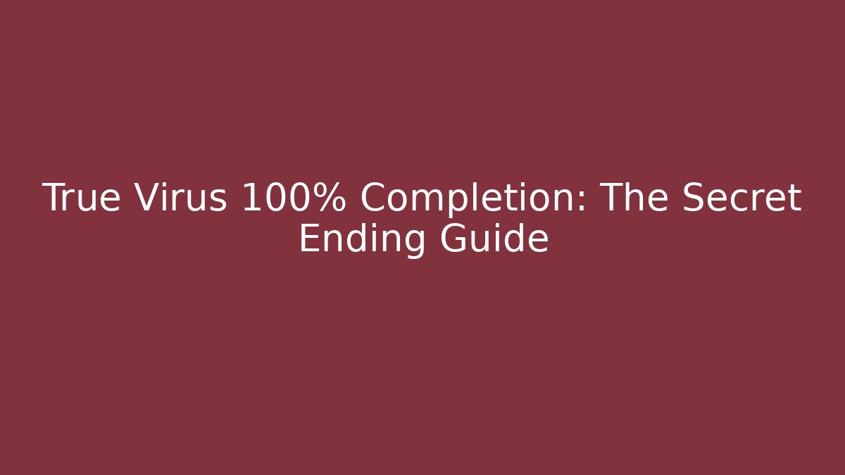 True Virus 100% Completion: The Secret Ending Guide