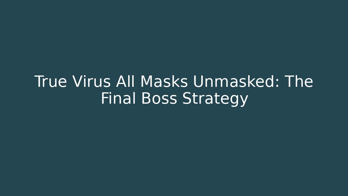 True Virus All Masks Unmasked: The Final Boss Strategy