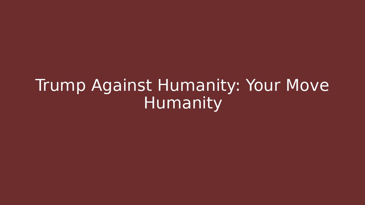 Trump Against Humanity: Your Move Humanity - Critter Realm