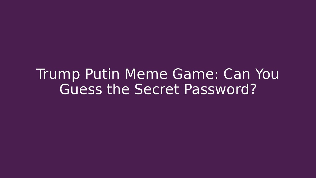 Trump Putin Meme Game: Can You Guess the Secret Password?