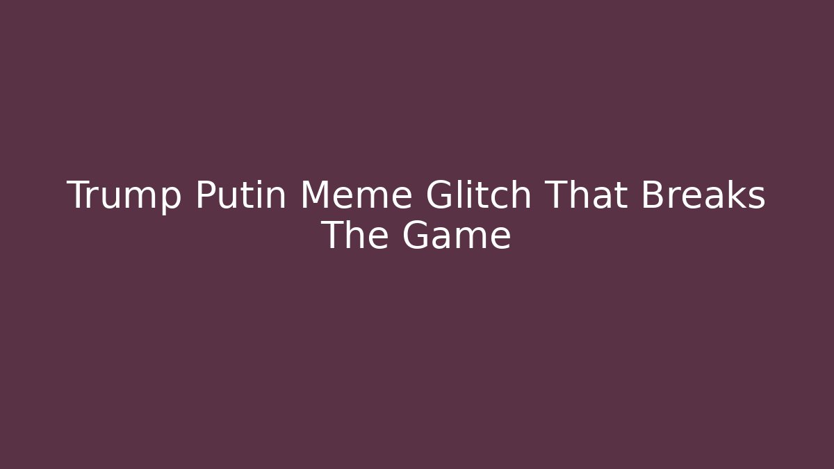 Trump Putin Meme Glitch That Breaks The Game