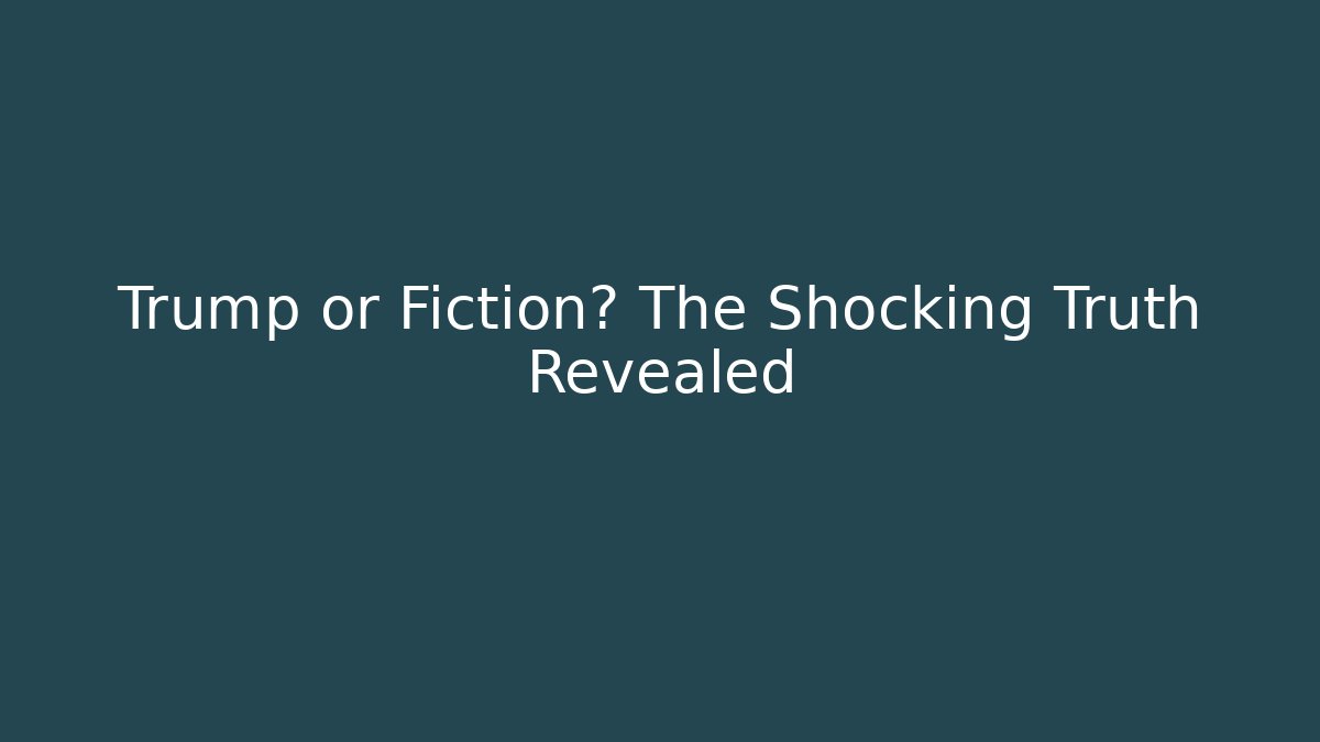 Trump or Fiction? The Shocking Truth Revealed