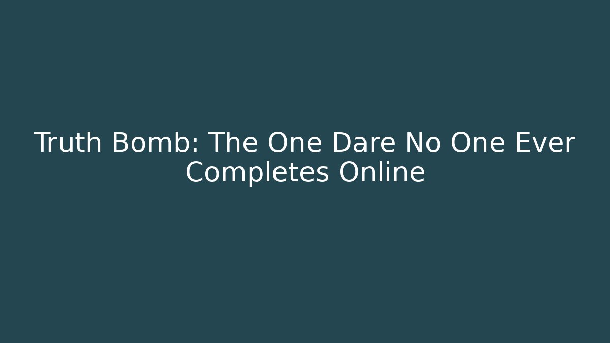 Truth Bomb: The One Dare No One Ever Completes Online