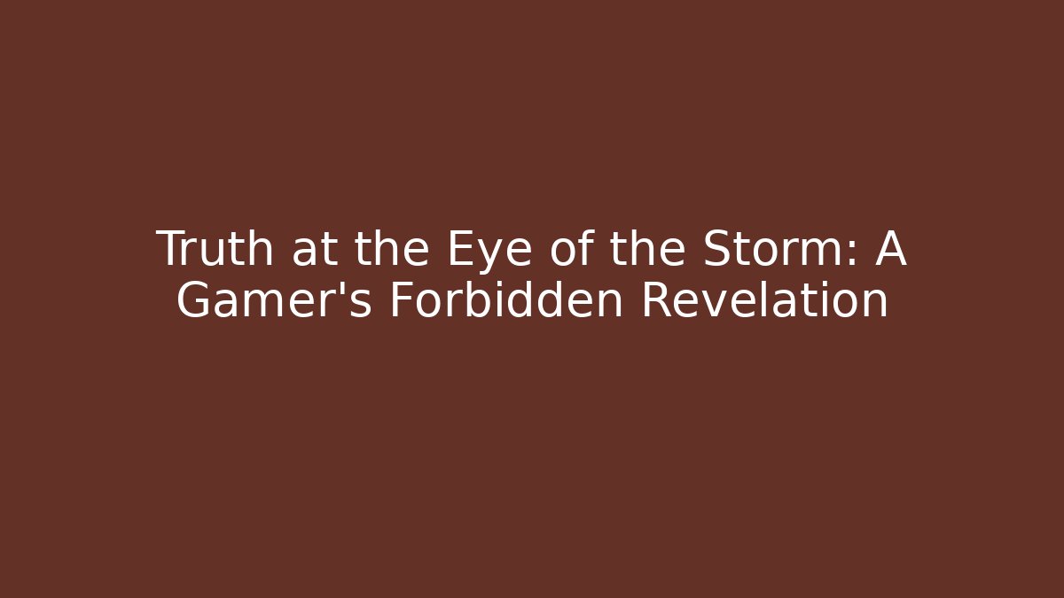 Truth at the Eye of the Storm: A Gamer’s Forbidden Revelation