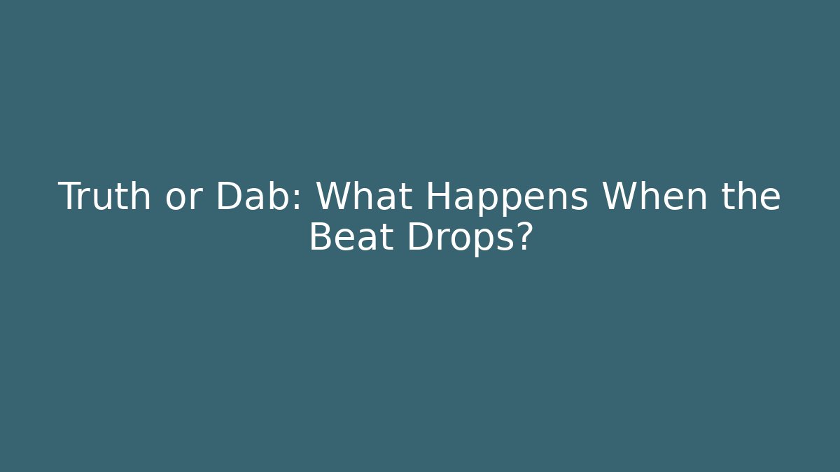 Truth or Dab: What Happens When the Beat Drops?