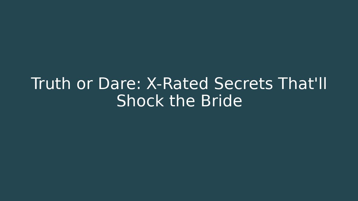 Truth or Dare: X-Rated Secrets That'll Shock the Bride