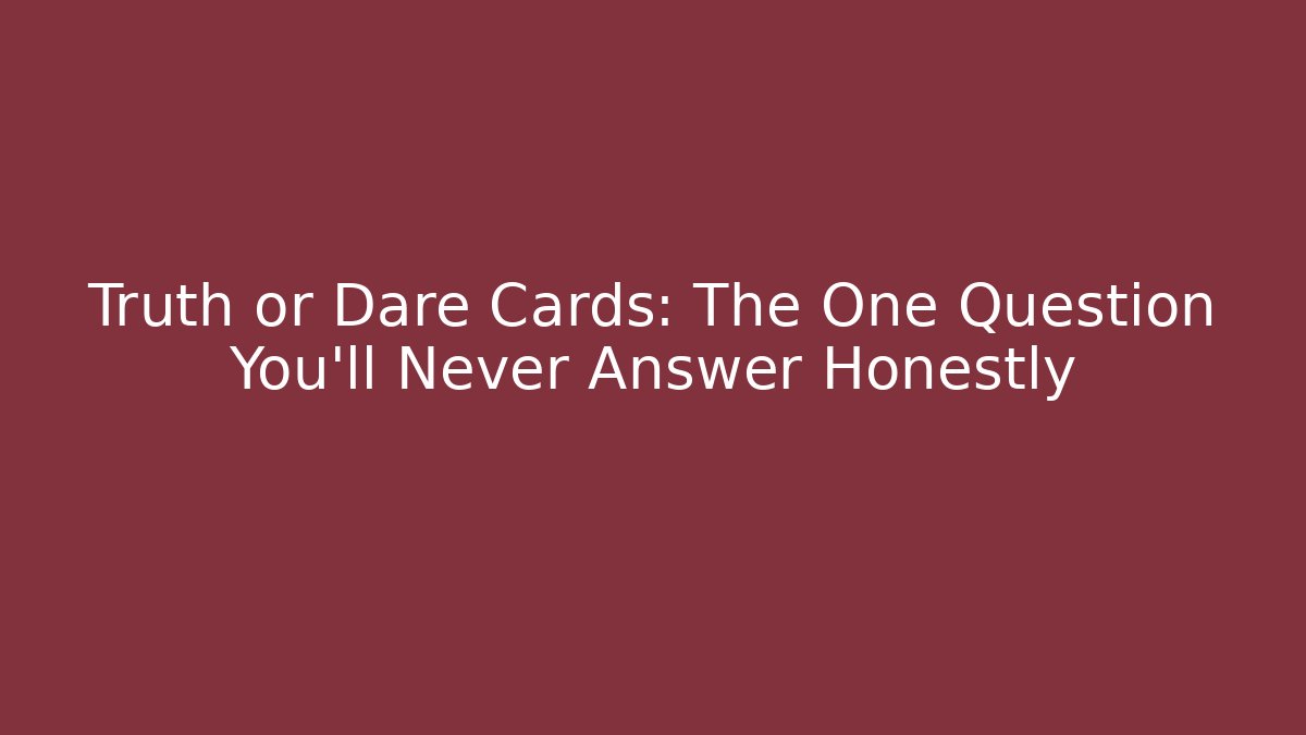 Truth or Dare Cards: The One Question You'll Never Answer Honestly