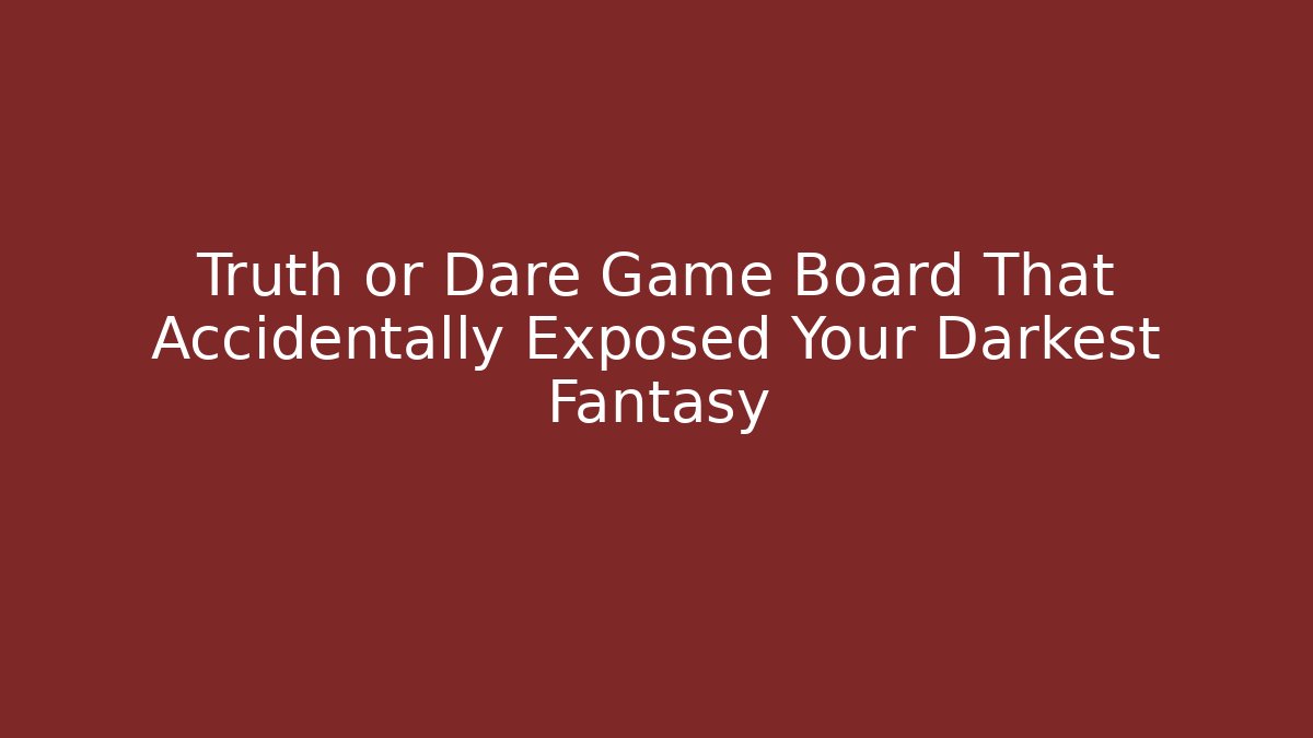 Truth or Dare Game Board That Accidentally Exposed Your Darkest Fantasy
