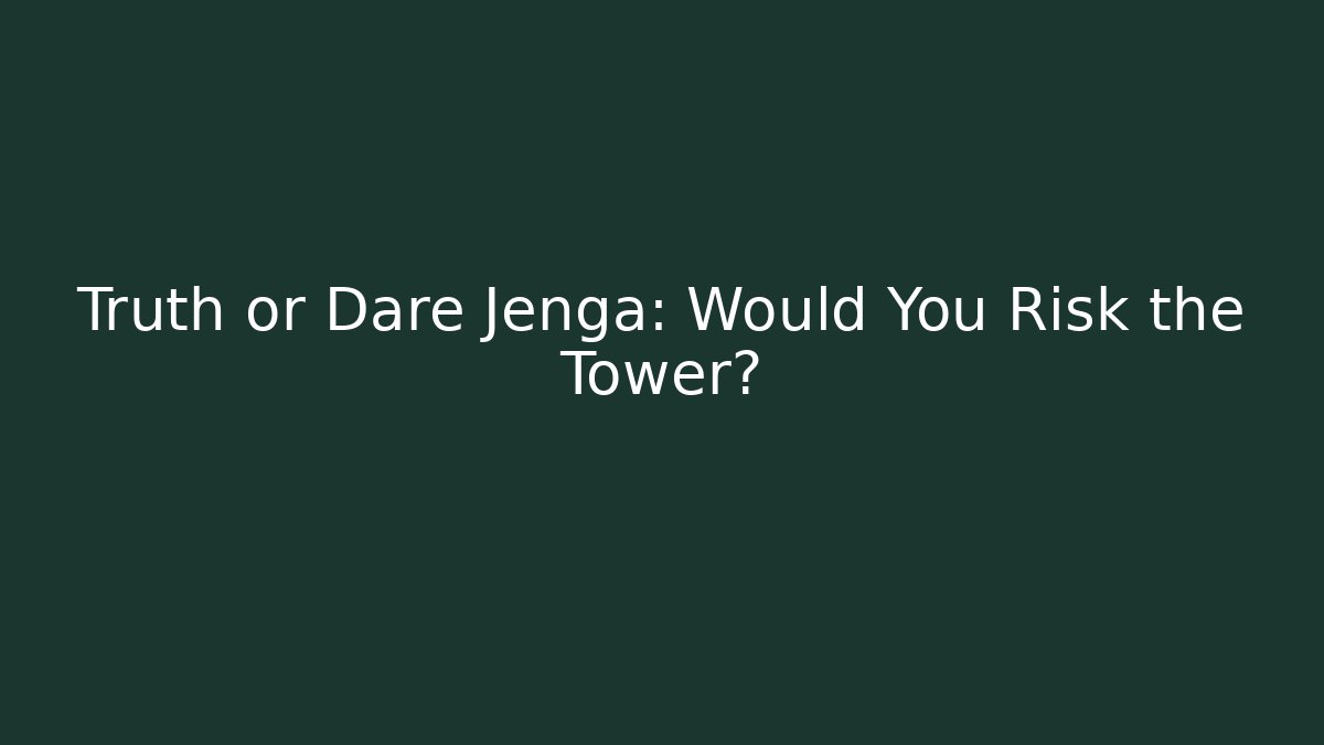 Truth or Dare Jenga: Would You Risk the Tower?