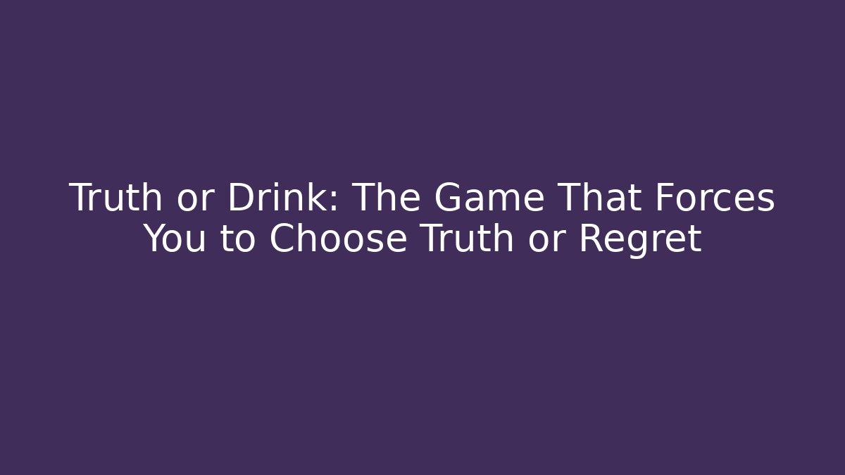 Truth or Drink: The Game That Forces You to Choose Truth or Regret