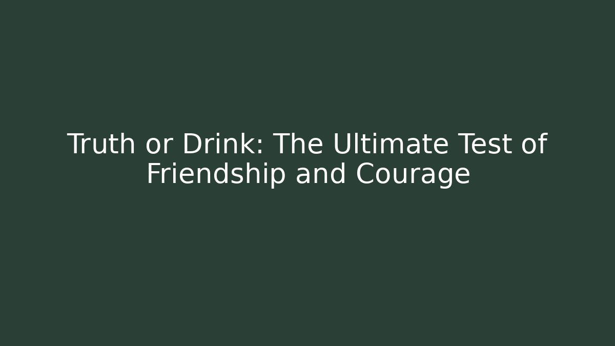 Truth or Drink: The Ultimate Test of Friendship and Courage