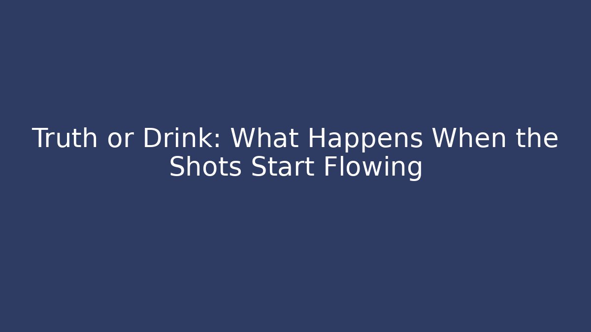 Truth or Drink: What Happens When the Shots Start Flowing