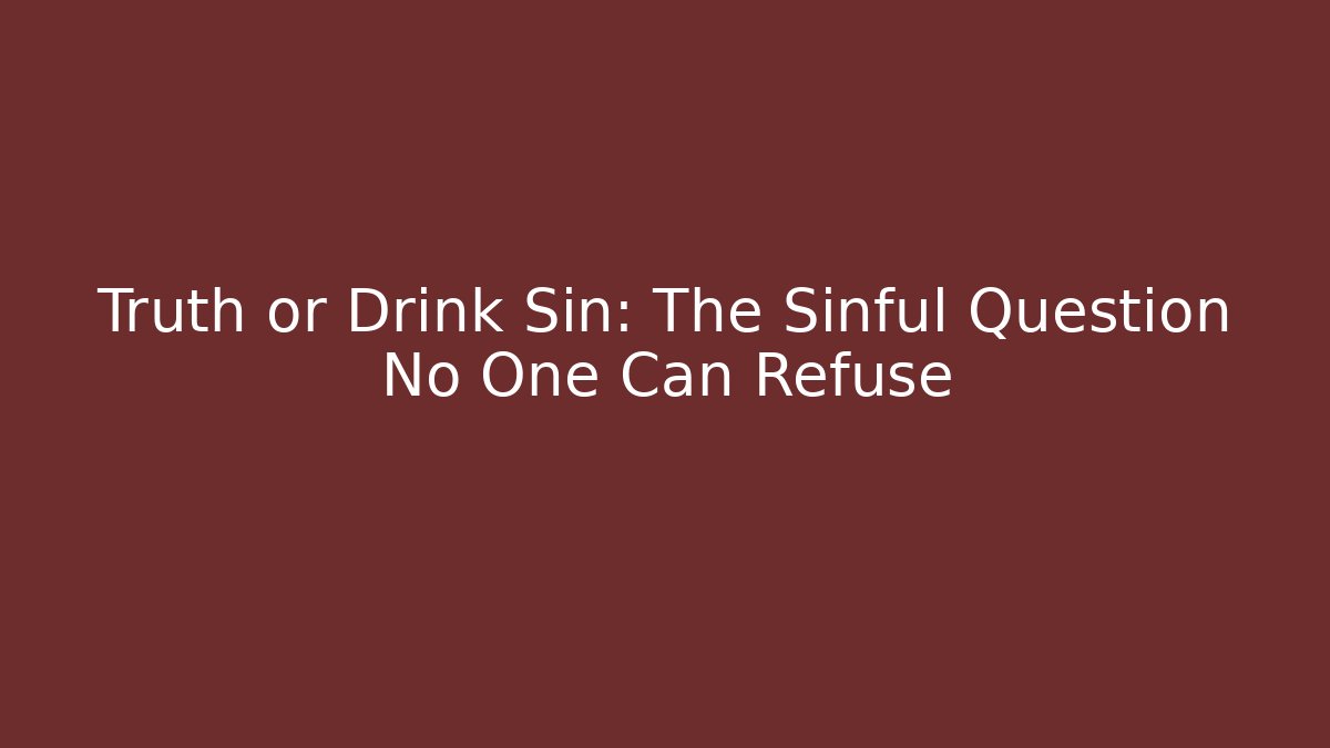 Truth or Drink Sin: The Sinful Question No One Can Refuse