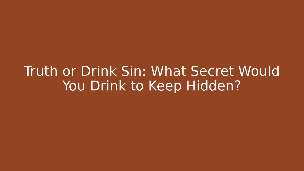 Truth or Drink Sin: What Secret Would You Drink to Keep Hidden?