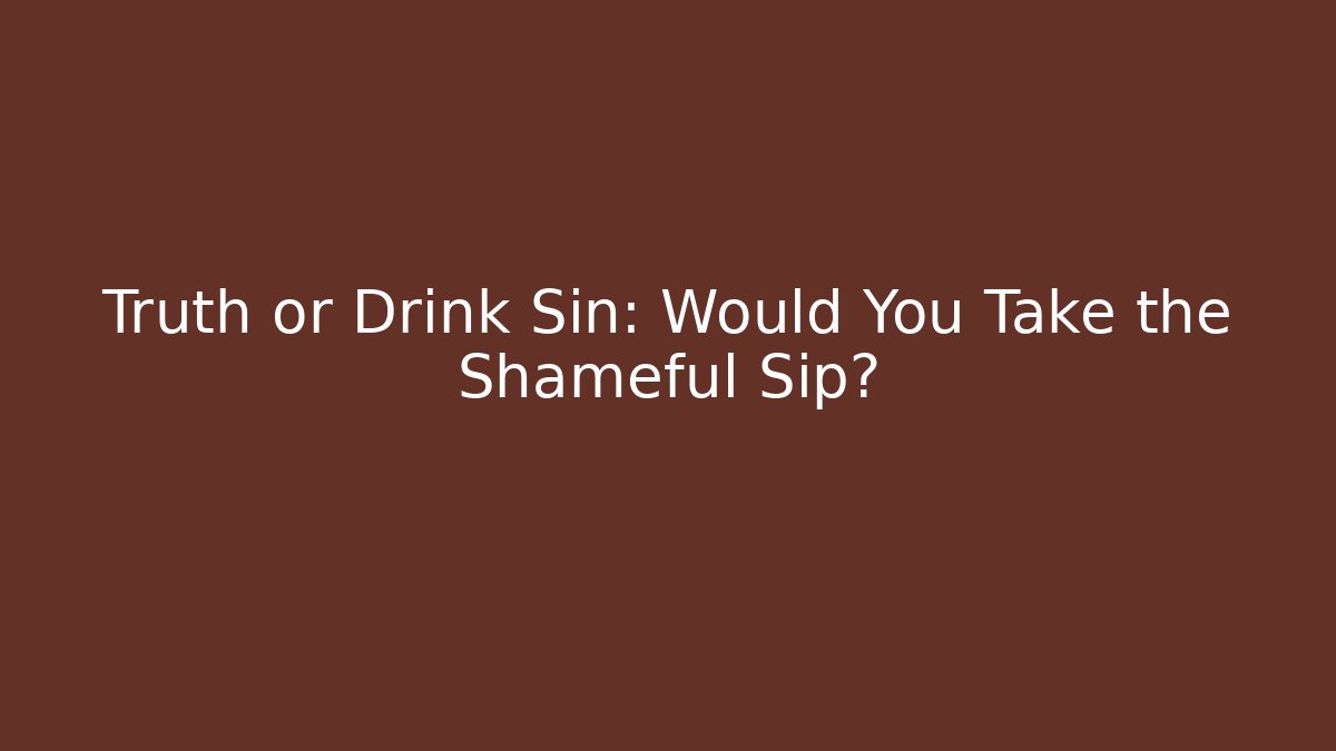 Truth or Drink Sin: Would You Take the Shameful Sip?