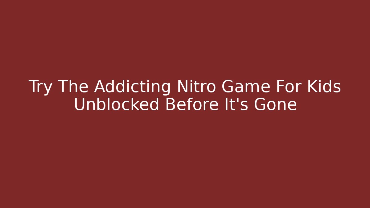Try The Addicting Nitro Game For Kids Unblocked Before It's Gone