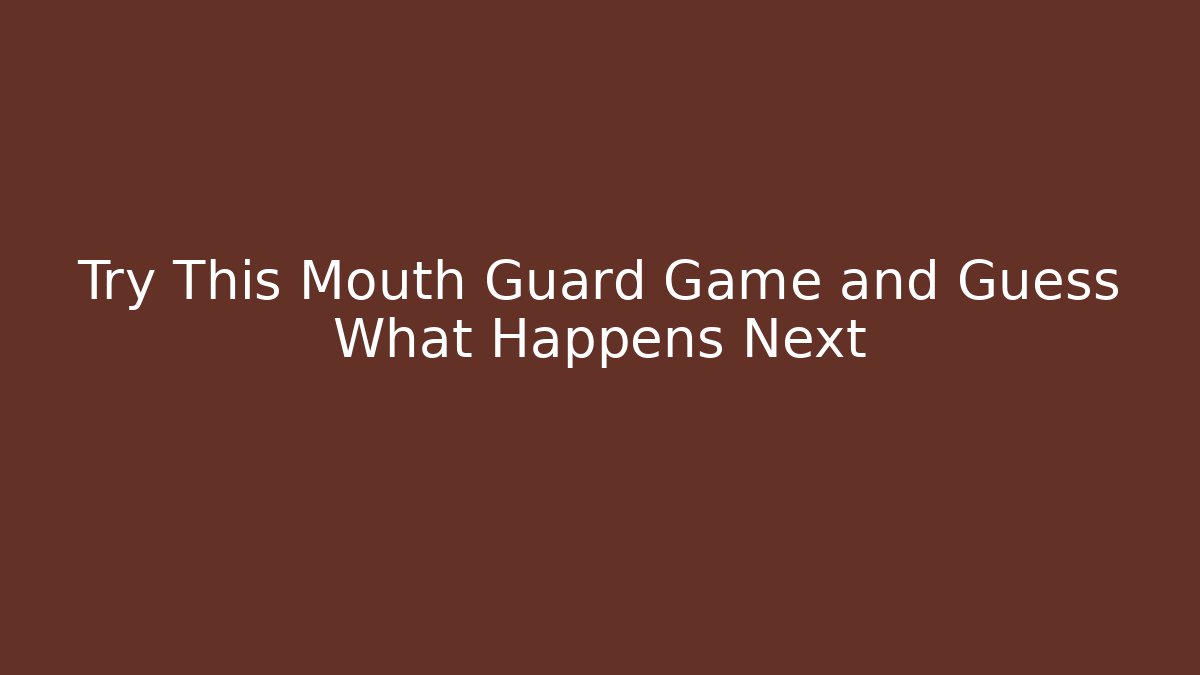 Try This Mouth Guard Game and Guess What Happens Next
