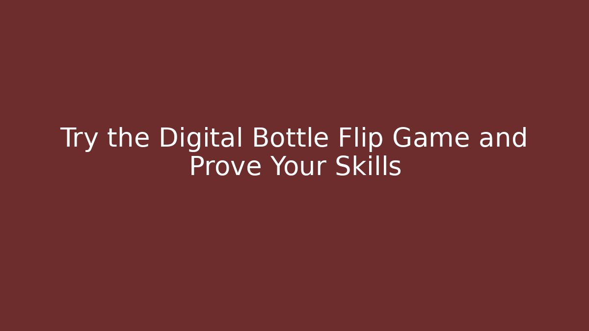 Try the Digital Bottle Flip Game and Prove Your Skills