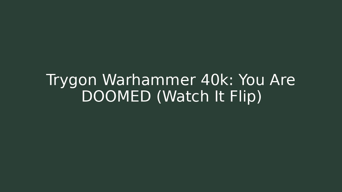 Trygon Warhammer 40k: You Are DOOMED (Watch It Flip)