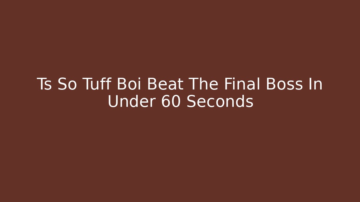 Ts So Tuff Boi Beat The Final Boss In Under 60 Seconds
