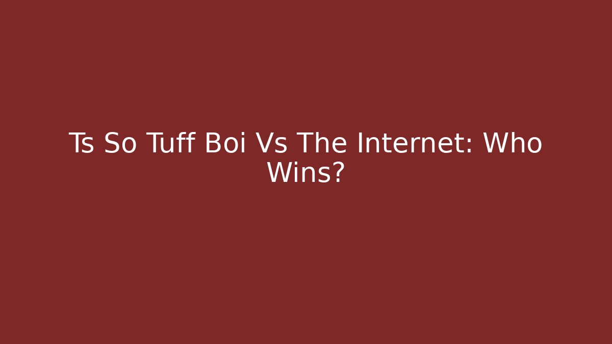 Ts So Tuff Boi Vs The Internet: Who Wins?