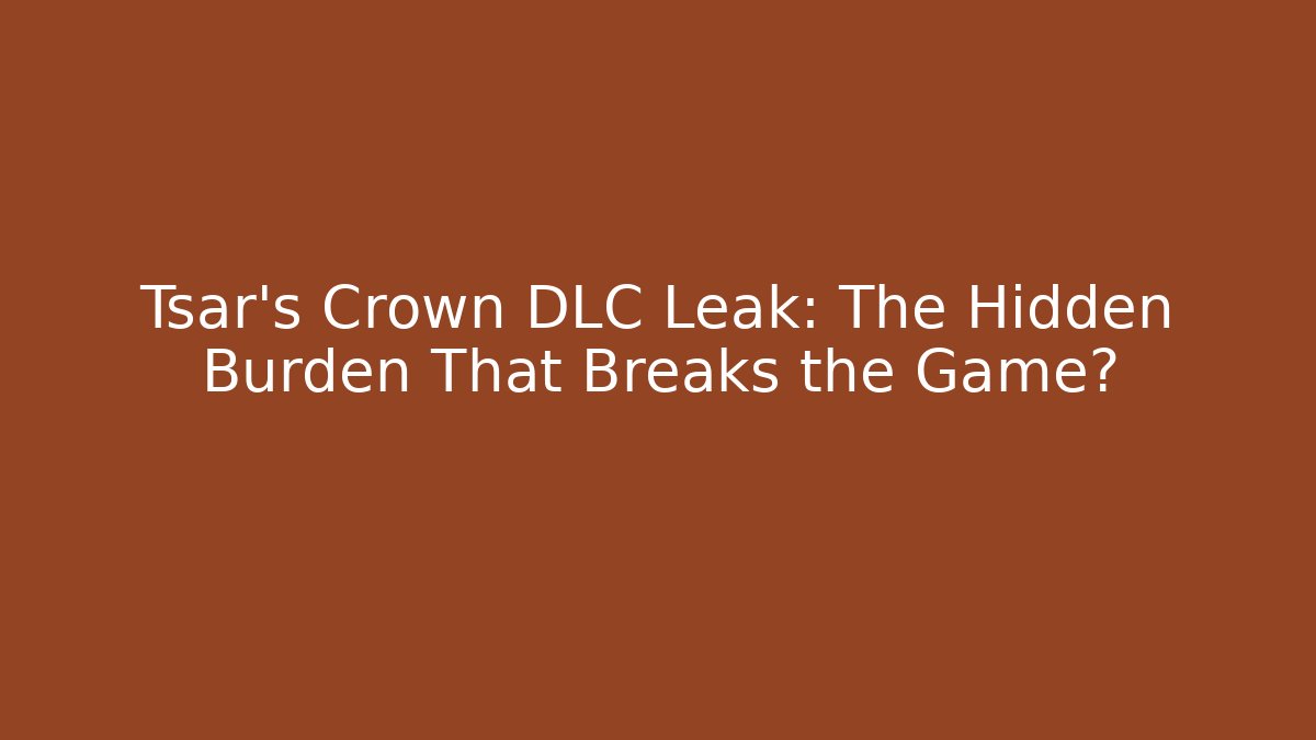 Tsar's Crown DLC Leak: The Hidden Burden That Breaks the Game? - Critter Realm