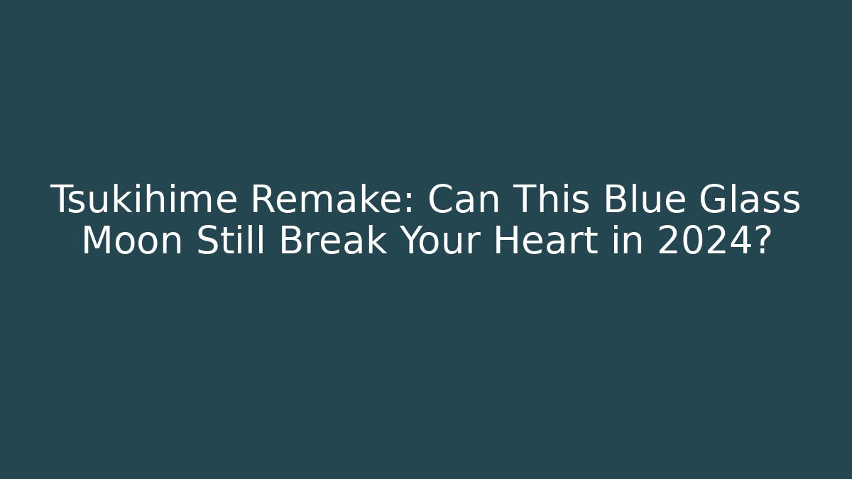 Tsukihime Remake: Can This Blue Glass Moon Still Break Your Heart in 2024?