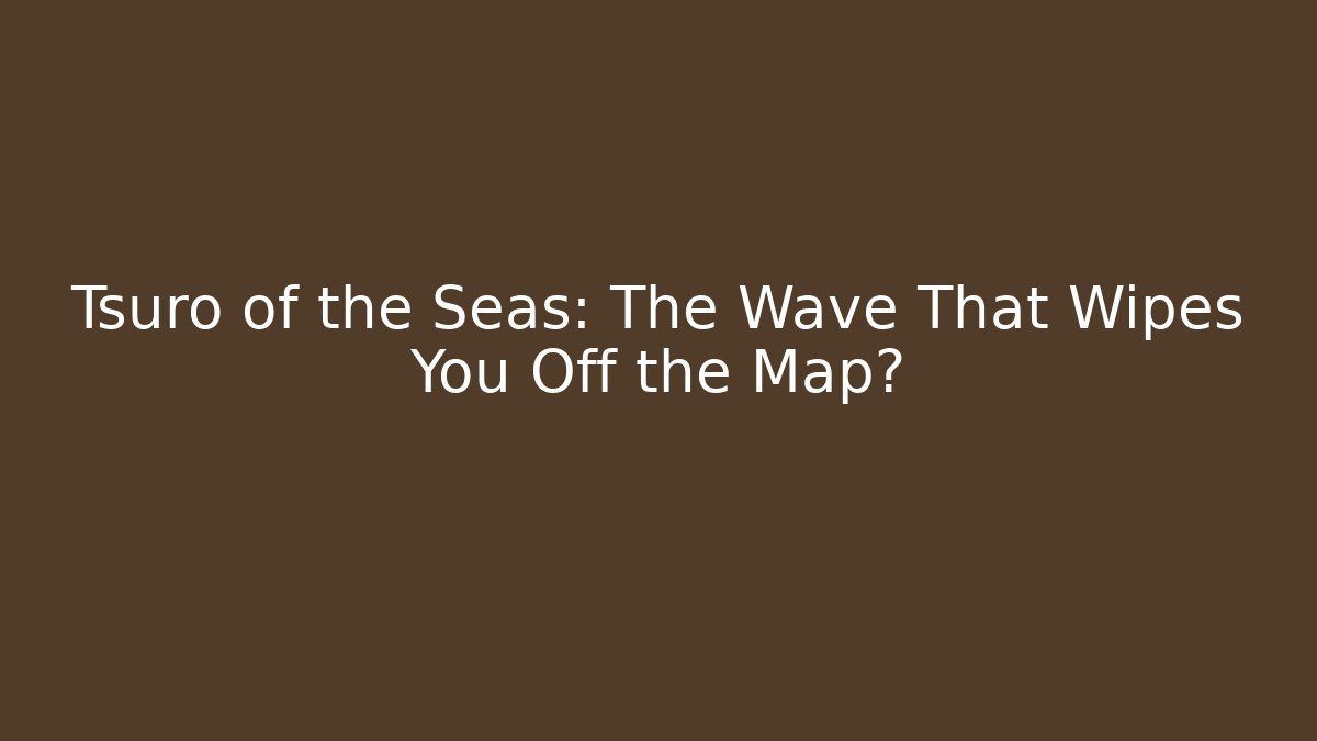 Tsuro of the Seas: The Wave That Wipes You Off the Map?
