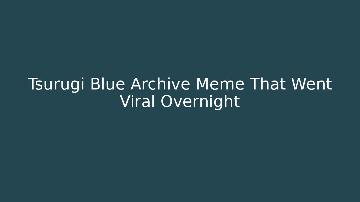 Tsurugi Blue Archive Meme That Went Viral Overnight